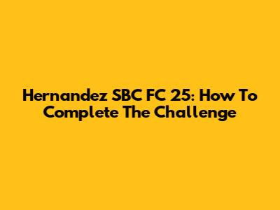 Hernandez SBC FC 25: How To Complete The Challenge