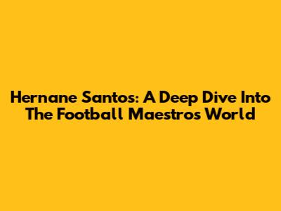 Hernane Santos: A Deep Dive Into The Football Maestro's World