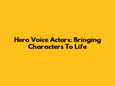 Hero Voice Actors: Bringing Characters To Life