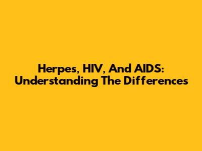 Herpes, HIV, And AIDS: Understanding The Differences