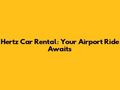 Hertz Car Rental: Your Airport Ride Awaits