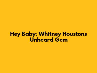 Hey Baby: Whitney Houston's Unheard Gem