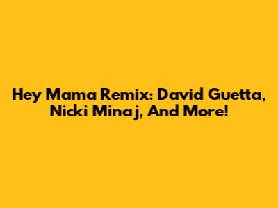 Hey Mama Remix: David Guetta, Nicki Minaj, And More!