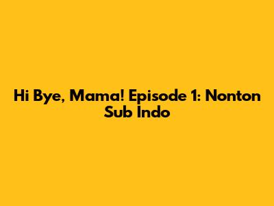 Hi Bye, Mama! Episode 1: Nonton Sub Indo