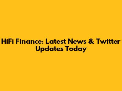 HiFi Finance: Latest News & Twitter Updates Today