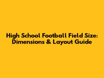 High School Football Field Size: Dimensions & Layout Guide