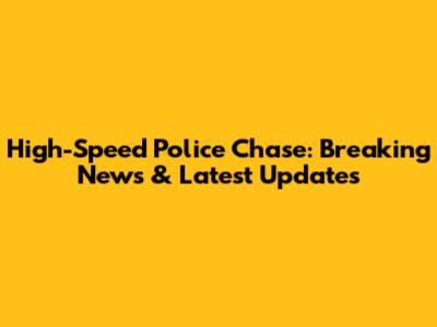 High-Speed Police Chase: Breaking News & Latest Updates