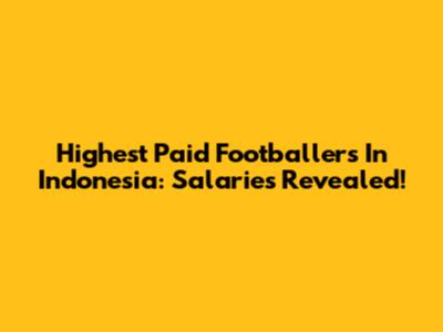 Highest Paid Footballers In Indonesia: Salaries Revealed!