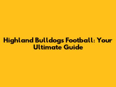 Highland Bulldogs Football: Your Ultimate Guide