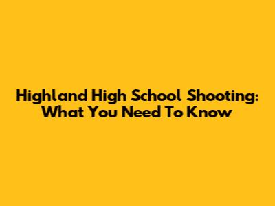 Highland High School Shooting: What You Need To Know