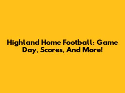Highland Home Football: Game Day, Scores, And More!