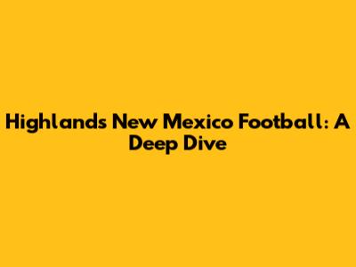 Highlands New Mexico Football: A Deep Dive