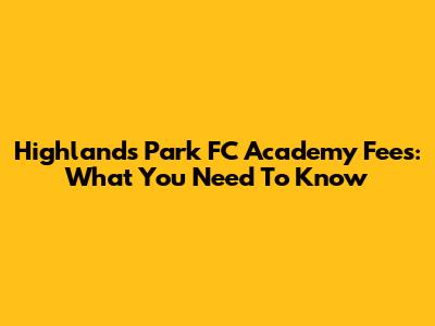 Highlands Park FC Academy Fees: What You Need To Know