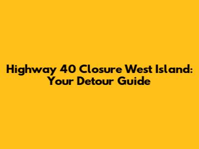Highway 40 Closure West Island: Your Detour Guide