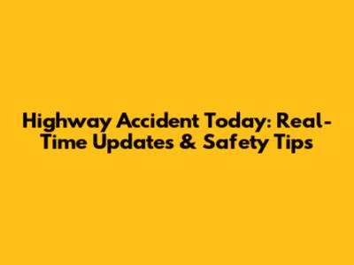 Highway Accident Today: Real-Time Updates & Safety Tips