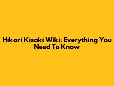 Hikari Kisaki Wiki: Everything You Need To Know
