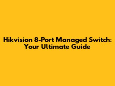 Hikvision 8-Port Managed Switch: Your Ultimate Guide