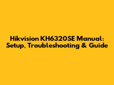 Hikvision KH6320SE Manual: Setup, Troubleshooting & Guide