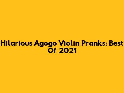 Hilarious Agogo Violin Pranks: Best Of 2021