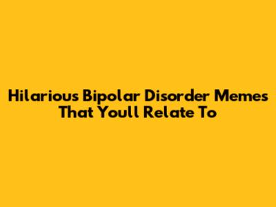 Hilarious Bipolar Disorder Memes That You'll Relate To