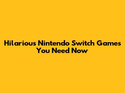 Hilarious Nintendo Switch Games You Need Now