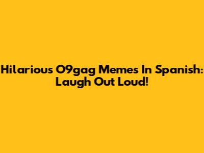 Hilarious O9gag Memes In Spanish: Laugh Out Loud!