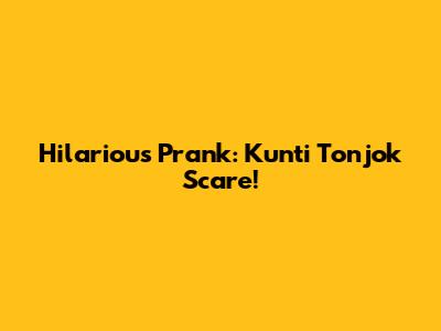 Hilarious Prank: Kunti Tonjok Scare!