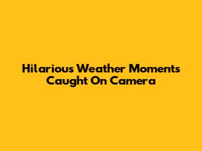 Hilarious Weather Moments Caught On Camera