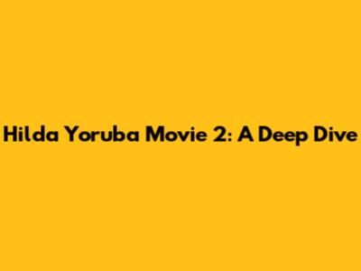 Hilda Yoruba Movie 2: A Deep Dive