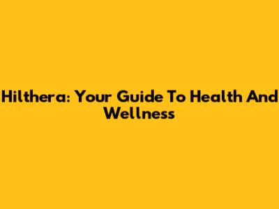 Hilthera: Your Guide To Health And Wellness