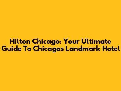 Hilton Chicago: Your Ultimate Guide To Chicago's Landmark Hotel