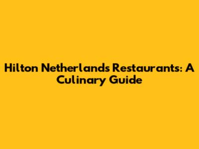Hilton Netherlands Restaurants: A Culinary Guide