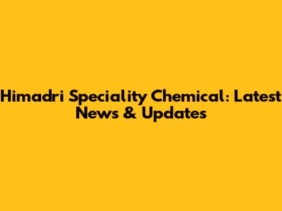 Himadri Speciality Chemical: Latest News & Updates