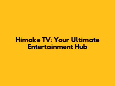 Himake TV: Your Ultimate Entertainment Hub