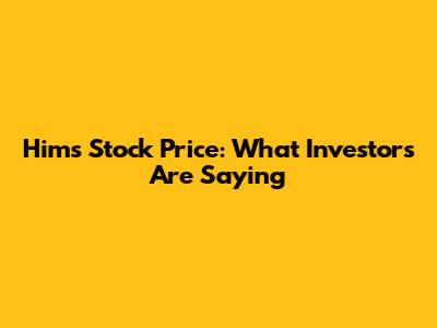 Hims Stock Price: What Investors Are Saying
