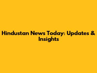Hindustan News Today: Updates & Insights