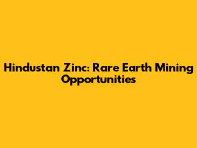 Hindustan Zinc: Rare Earth Mining Opportunities
