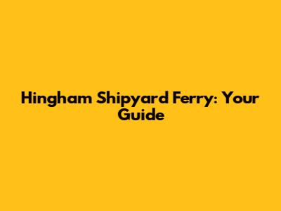 Hingham Shipyard Ferry: Your Guide