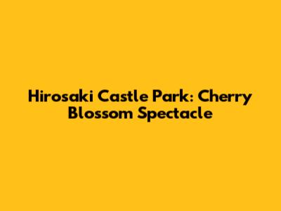 Hirosaki Castle Park: Cherry Blossom Spectacle
