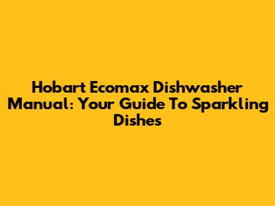 Hobart Ecomax Dishwasher Manual: Your Guide To Sparkling Dishes