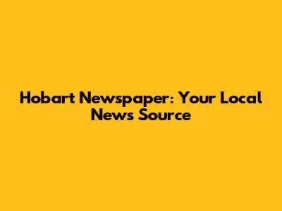 Hobart Newspaper: Your Local News Source