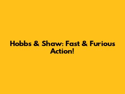 Hobbs & Shaw: Fast & Furious Action!