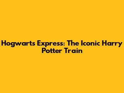 Hogwarts Express: The Iconic Harry Potter Train