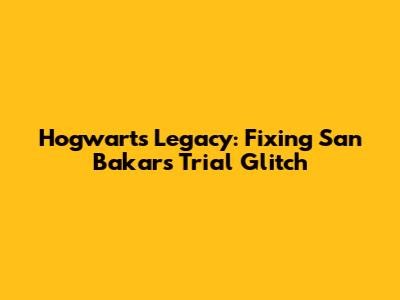 Hogwarts Legacy: Fixing San Bakar's Trial Glitch