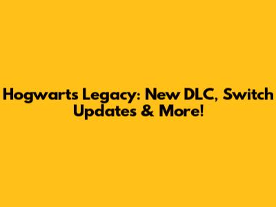 Hogwarts Legacy: New DLC, Switch Updates & More!
