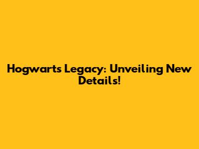 Hogwarts Legacy: Unveiling New Details!