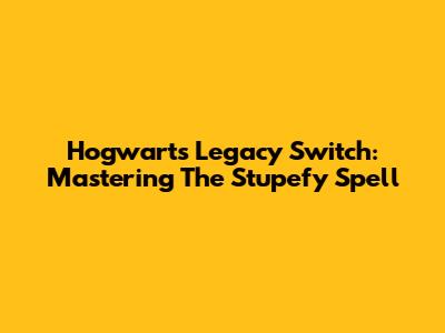 Hogwarts Legacy Switch: Mastering The Stupefy Spell
