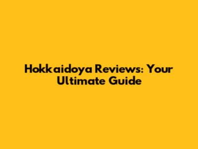 Hokkaidoya Reviews: Your Ultimate Guide
