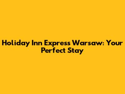 Holiday Inn Express Warsaw: Your Perfect Stay