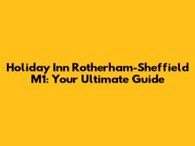 Holiday Inn Rotherham-Sheffield M1: Your Ultimate Guide